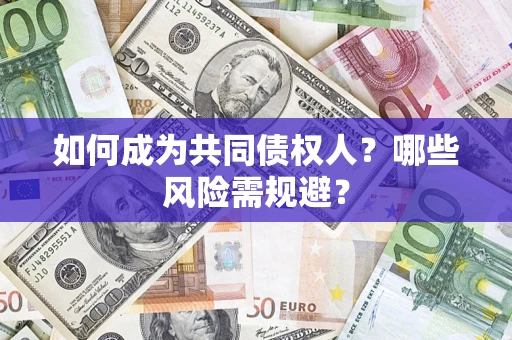 济南如何成为共同债权人？哪些风险需规避？