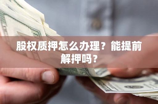 济南股权质押怎么办理？能提前解押吗？