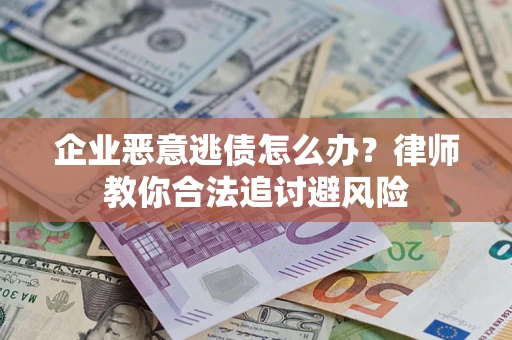 济南企业恶意逃债怎么办？律师教你合法追讨避风险