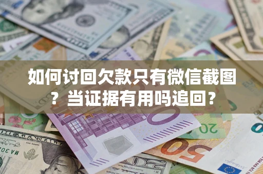 济南如何讨回欠款只有微信截图？当证据有用吗追回？