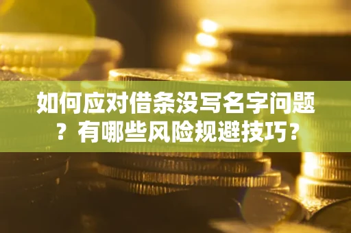 济南如何应对借条没写名字问题？有哪些风险规避技巧？