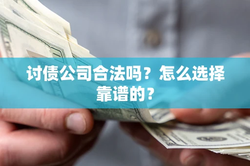 济南讨债公司合法吗？怎么选择靠谱的？
