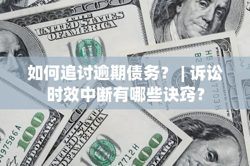 济南如何追讨逾期债务？ | 诉讼时效中断有哪些诀窍？