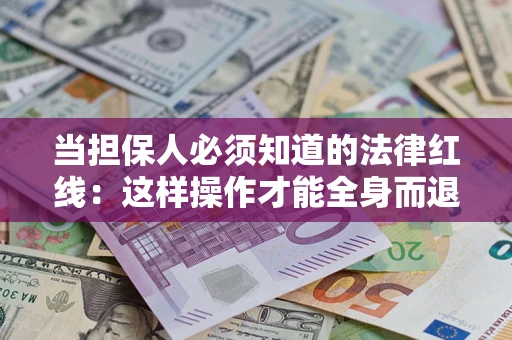 济南当担保人必须知道的法律红线：这样操作才能全身而退