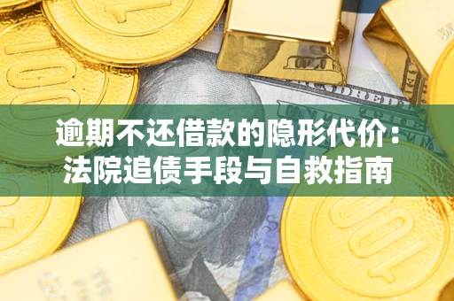 济南逾期不还借款的隐形代价：法院追债手段与自救指南