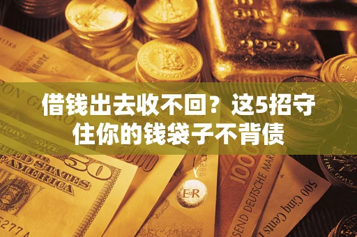济南借钱出去收不回？这5招守住你的钱袋子不背债