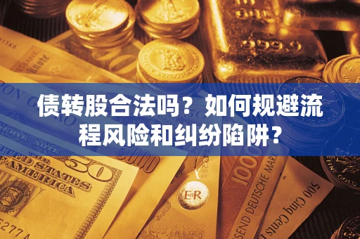 济南债转股合法吗？如何规避流程风险和纠纷陷阱？