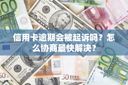 济南信用卡逾期会被起诉吗？怎么协商最快解决？