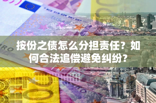 济南按份之债怎么分担责任？如何合法追偿避免纠纷？
