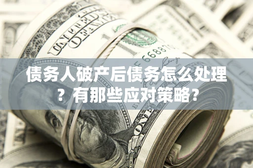 济南债务人破产后债务怎么处理？有那些应对策略？