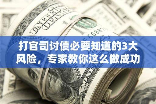济南打官司讨债必要知道的3大风险，专家教你这么做成功率飙升