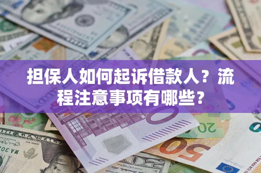 济南担保人如何起诉借款人？流程注意事项有哪些？