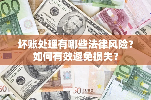 济南坏账处理有哪些法律风险？如何有效避免损失？