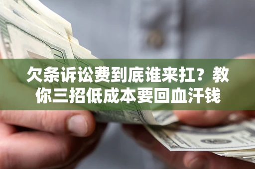 济南欠条诉讼费到底谁来扛？教你三招低成本要回血汗钱