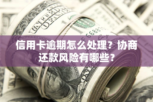 济南信用卡逾期怎么处理？协商还款风险有哪些？
